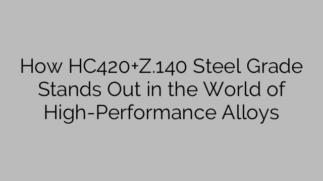 How HC420+Z.140 Steel Grade Stands Out in the World of High-Performance Alloys