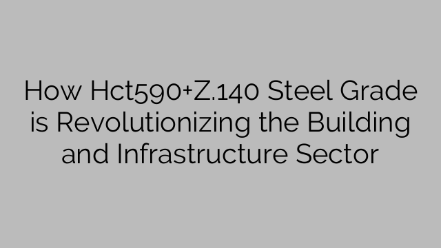 Jak Hct590+Z.140 ocel přináší revoluci v sektoru stavebnictví a infrastruktury