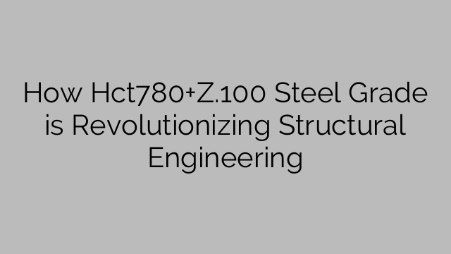 How Hct780+Z.100 Steel Grade is Revolutionizing Structural Engineering