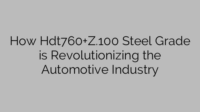 How Hdt760+Z.100 Steel Grade is Revolutionizing the Automotive Industry