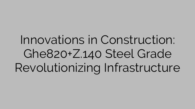 Innovations in Construction: Ghe820+Z.140 Steel Grade Revolutionizing Infrastructure