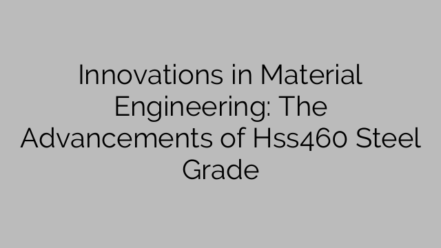 Innovations in Material Engineering: The Advancements of Hss460 Steel Grade