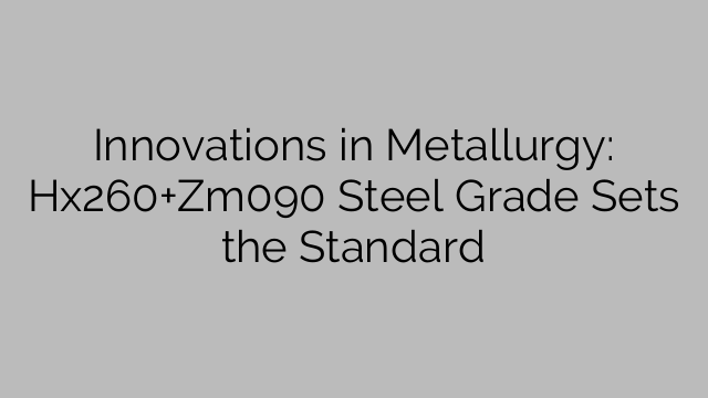 Innovations en métallurgie : la nuance d'acier Hx260+Zm090 établit la norme