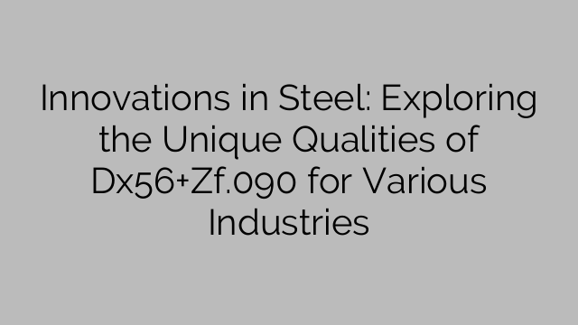 Innovations in Steel: Exploring the Unique Qualities of Dx56+Zf.090 for Various Industries