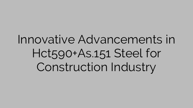 Innovative Advancements in Hct590+As.151 Steel for Construction Industry