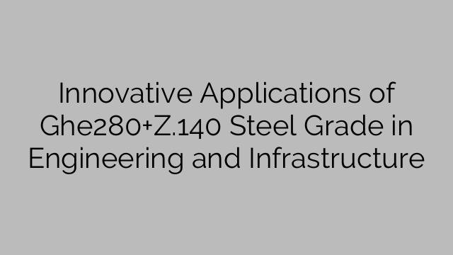 Innovative Applications of Ghe280+Z.140 Steel Grade in Engineering and Infrastructure