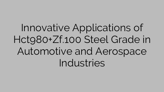 Innovative Applications of Hct980+Zf.100 Steel Grade in Automotive and Aerospace Industries