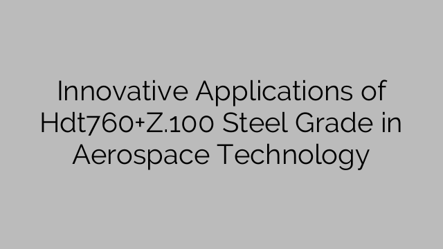 Innovative Applications of Hdt760+Z.100 Steel Grade in Aerospace Technology