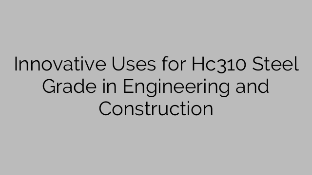 Innovative Uses for Hc310 Steel Grade in Engineering and Construction