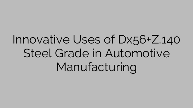 Innovative Uses of Dx56+Z.140 Steel Grade in Automotive Manufacturing