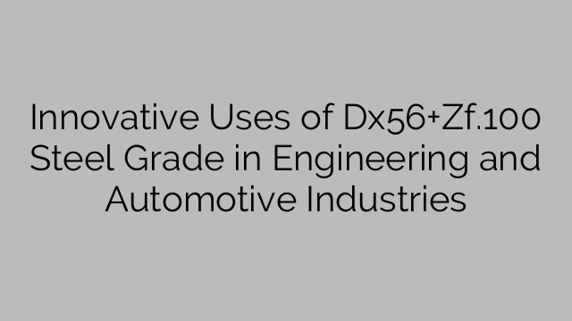 Innovative Uses of Dx56+Zf.100 Steel Grade in Engineering and Automotive Industries