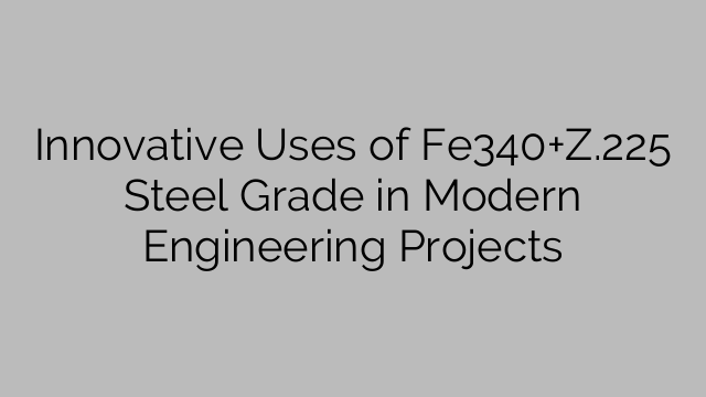 Innovative Uses of Fe340+Z.225 Steel Grade in Modern Engineering Projects