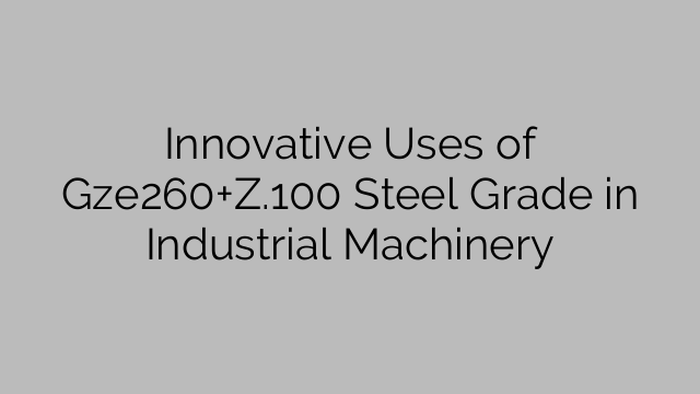 Innovative Uses of Gze260+Z.100 Steel Grade in Industrial Machinery