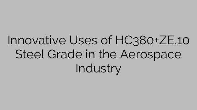 Innovative Uses of HC380+ZE.10 Steel Grade in the Aerospace Industry