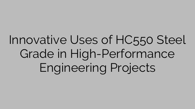 Innovative Uses of HC550 Steel Grade in High-Performance Engineering Projects