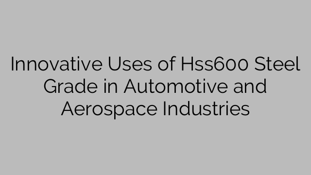 Innovative Uses of Hss600 Steel Grade in Automotive and Aerospace Industries