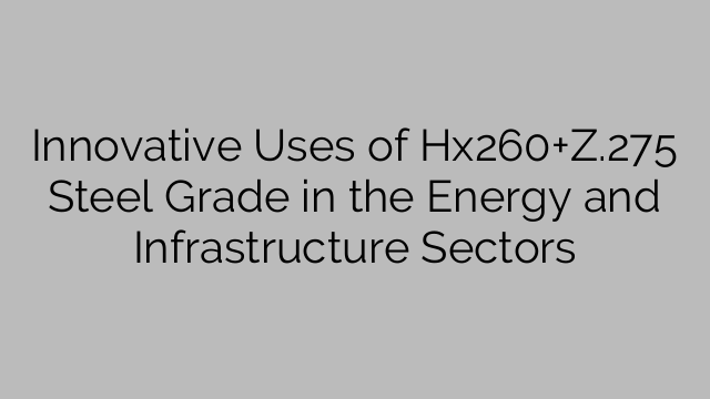 Innovative Uses of Hx260+Z.275 Steel Grade in the Energy and Infrastructure Sectors