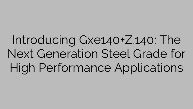 Introducing Gxe140+Z.140: The Next Generation Steel Grade for High Performance Applications