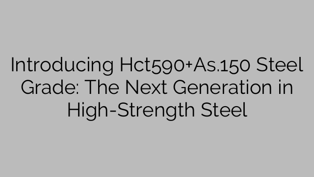Introducing Hct590+As.150 Steel Grade: The Next Generation in High-Strength Steel
