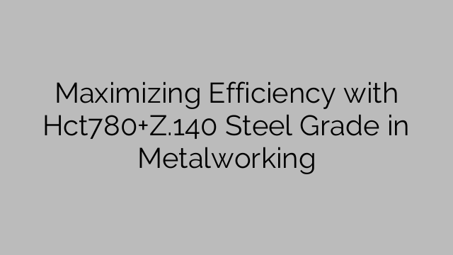 Maximizing Efficiency with Hct780+Z.140 Steel Grade in Metalworking