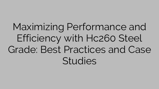 Maximizing Performance and Efficiency with Hc260 Steel Grade: Best Practices and Case Studies