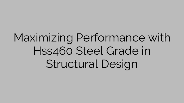 Maximizing Performance with Hss460 Steel Grade in Structural Design
