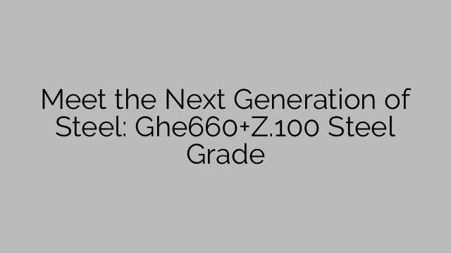 Meet the Next Generation of Steel: Ghe660+Z.100 Steel Grade