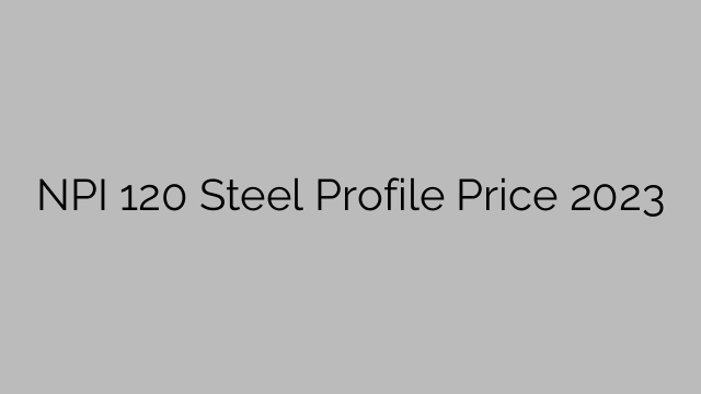 NPI 120 Steel Profile Price 2023