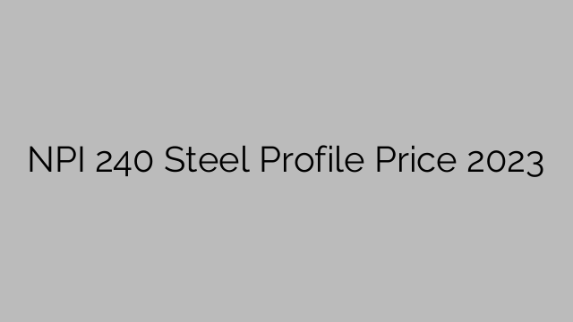 NPI 240 Steel Profile Price 2023