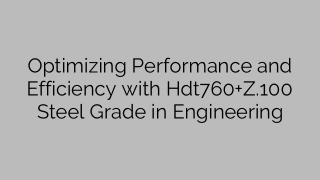 Optimizing Performance and Efficiency with Hdt760+Z.100 Steel Grade in Engineering