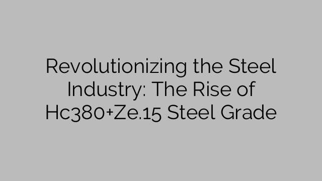 Revolutionizing the Steel Industry: The Rise of Hc380+Ze.15 Steel Grade