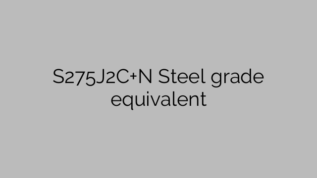 S275J2C+N Ισοδύναμο ποιότητας χάλυβα