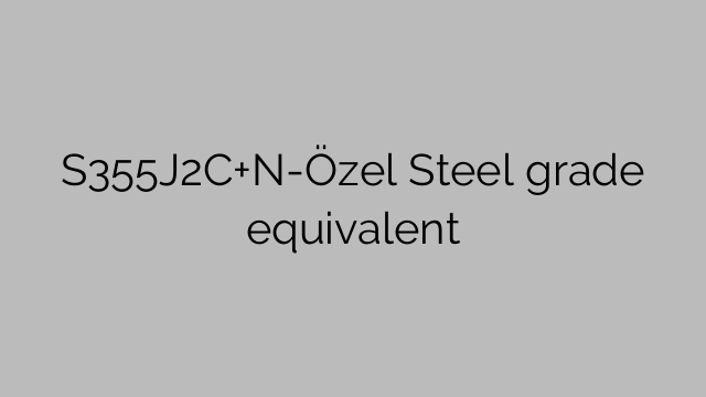 Équivalent de la qualité d'acier S355J2C+N-Özel