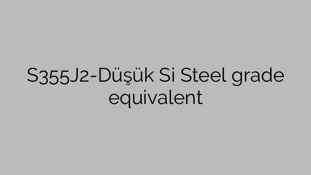 معادل درجه فولاد S355J2-Düşük Si