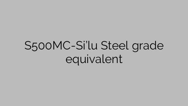 S500MC-Si’lu Steel grade equivalent