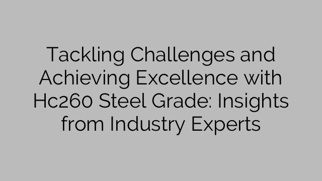 Enfrentando desafios e alcançando a excelência com o aço Hc260: percepções de especialistas do setor