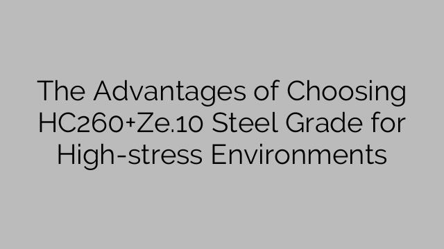 HC260+Ze.10-teräslaadun valinnan edut stressaaviin ympäristöihin
