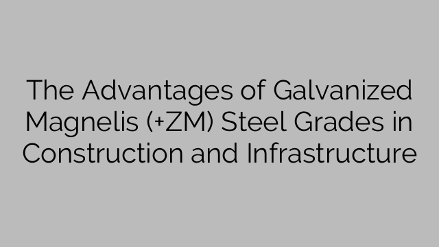 建設およびインフラにおける亜鉛メッキマグネリス（+ZM）鋼種の利点