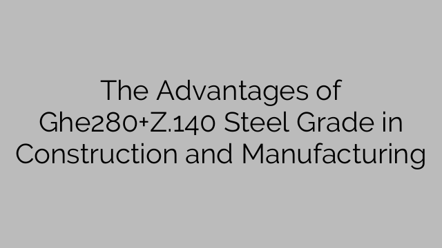 The Advantages of Ghe280+Z.140 Steel Grade in Construction and Manufacturing
