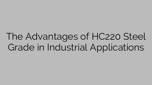 The Advantages of HC220 Steel Grade in Industrial Applications