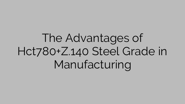 The Advantages of Hct780+Z.140 Steel Grade in Manufacturing