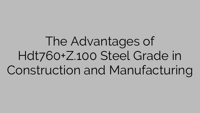 The Advantages of Hdt760+Z.100 Steel Grade in Construction and Manufacturing