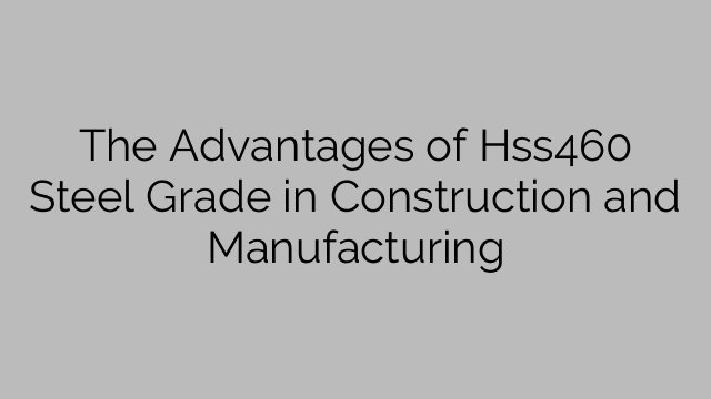 The Advantages of Hss460 Steel Grade in Construction and Manufacturing