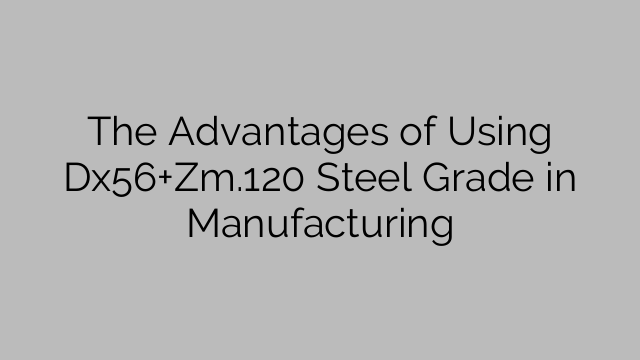 The Advantages of Using Dx56+Zm.120 Steel Grade in Manufacturing