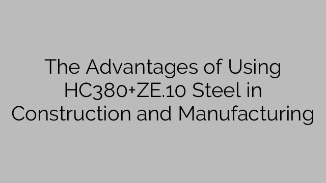 The Advantages of Using HC380+ZE.10 Steel in Construction and Manufacturing