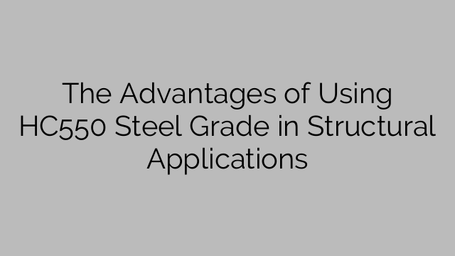 The Advantages of Using HC550 Steel Grade in Structural Applications