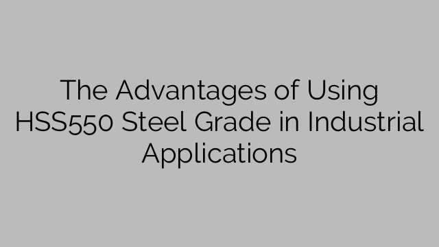 The Advantages of Using HSS550 Steel Grade in Industrial Applications