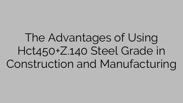 The Advantages of Using Hct450+Z.140 Steel Grade in Construction and Manufacturing