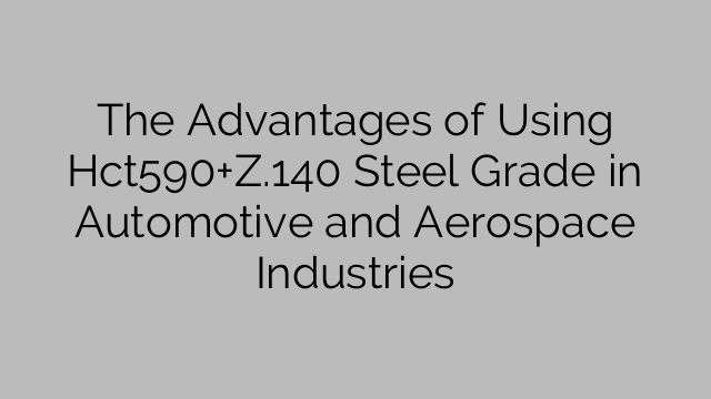 The Advantages of Using Hct590+Z.140 Steel Grade in Automotive and Aerospace Industries