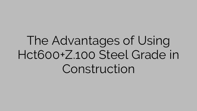 The Advantages of Using Hct600+Z.100 Steel Grade in Construction